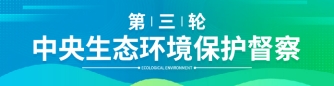 第三轮第三批中央生态环境保护督察全面启动